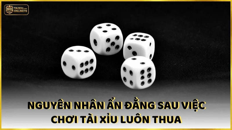 Nguyên nhân ẩn đằng sau việc chơi tài xỉu luôn thua